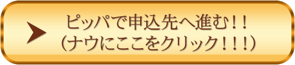 ピッパで申込先へ進む！！
      （ナウにGO！！！）